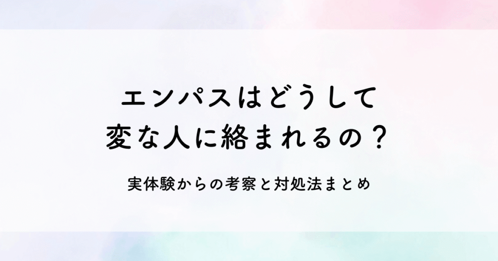 エンパスはどうして変な人に絡まれるの？実体験からの考察と対処法まとめ