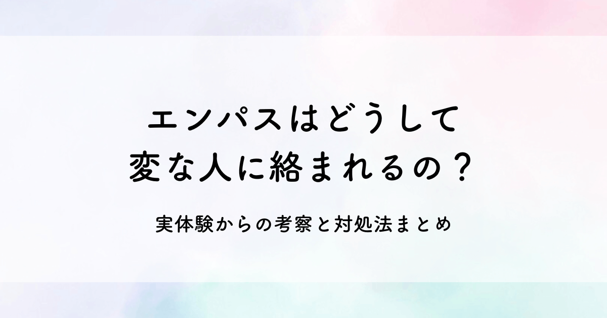 エンパスはどうして変な人に絡まれるの?実体験からの考察と対処法まとめ
