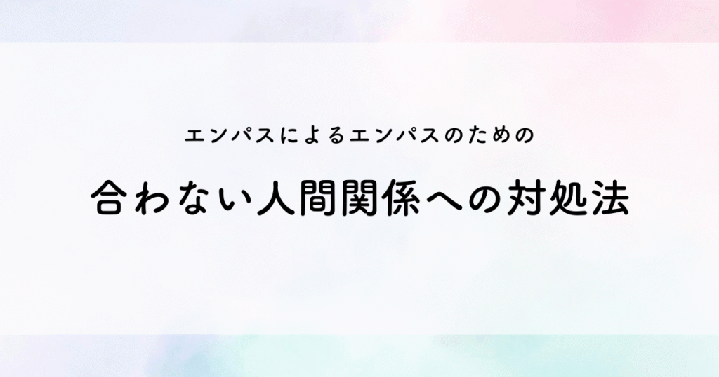 エンパスによるエンパスのための合わない人間関係への対処法