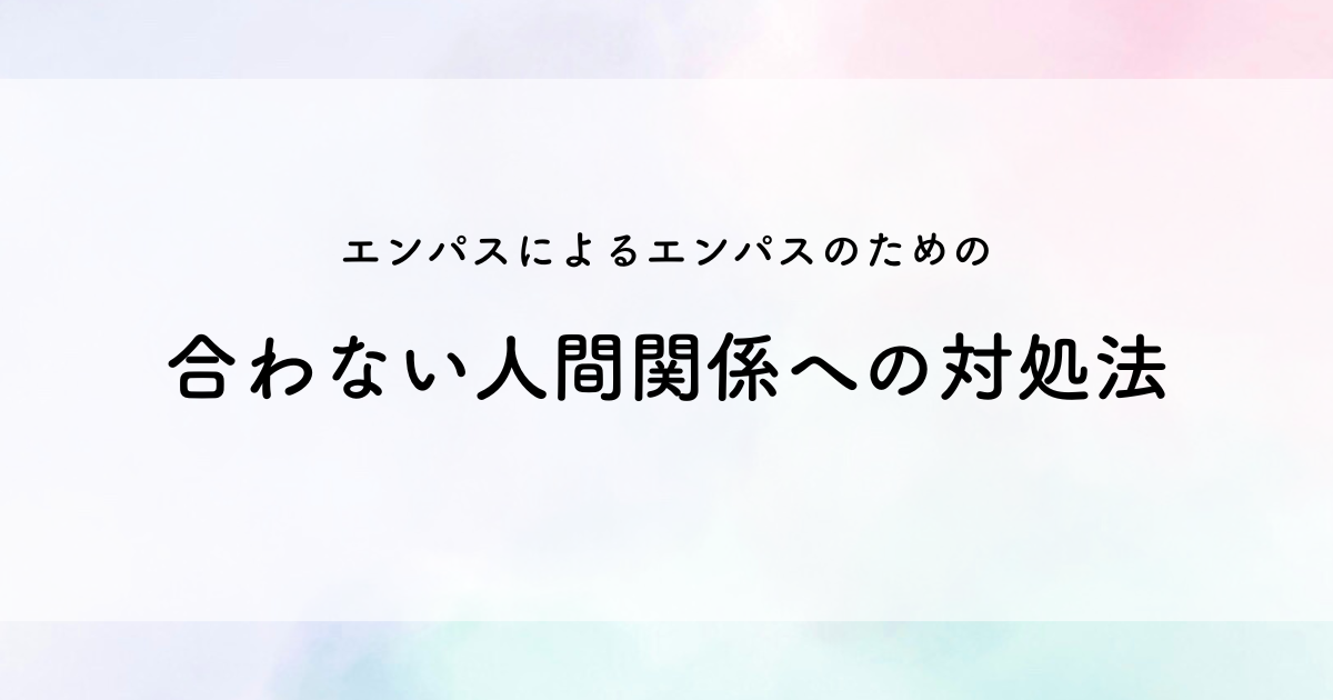 エンパスによるエンパスのための合わない人間関係への対処法